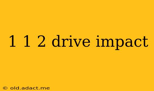 1 1 2 drive impact