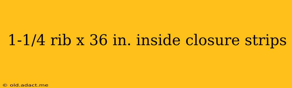 1-1/4 rib x 36 in. inside closure strips