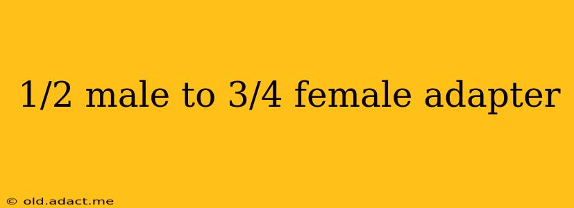 1/2 male to 3/4 female adapter