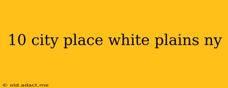 10 city place white plains ny