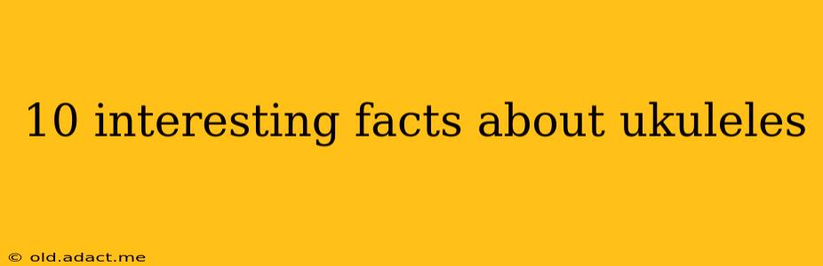 10 interesting facts about ukuleles
