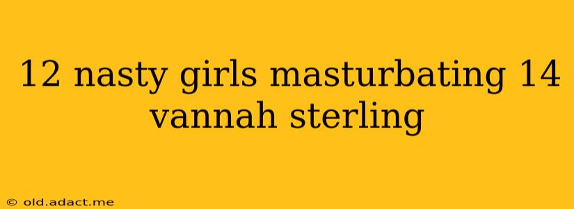 12 nasty girls masturbating 14 vannah sterling
