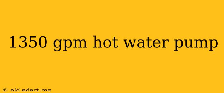 1350 gpm hot water pump