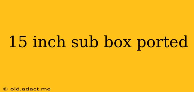 15 inch sub box ported