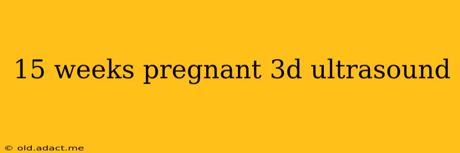 15 weeks pregnant 3d ultrasound