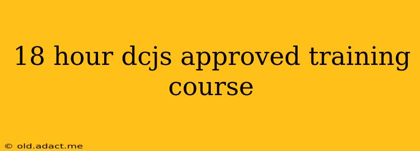 18 hour dcjs approved training course