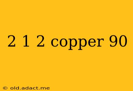 2 1 2 copper 90