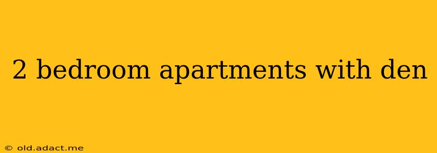 2 bedroom apartments with den