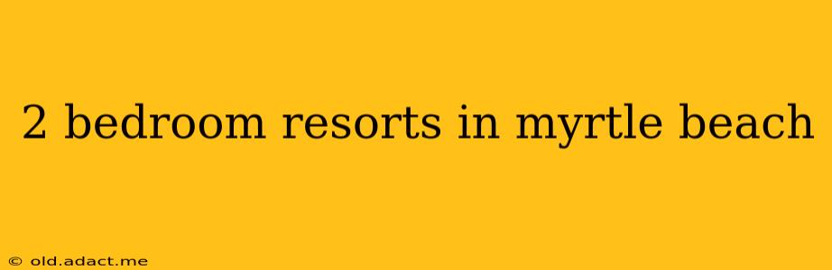 2 bedroom resorts in myrtle beach