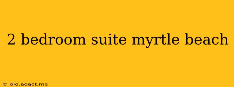 2 bedroom suite myrtle beach
