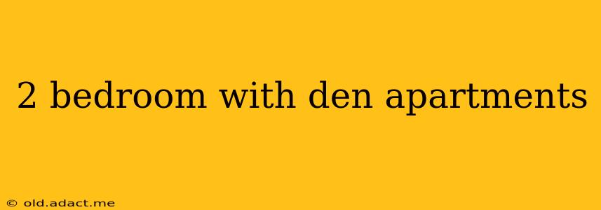 2 bedroom with den apartments