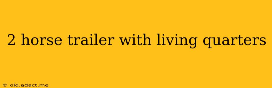 2 horse trailer with living quarters