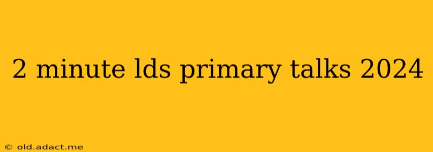 2 minute lds primary talks 2024