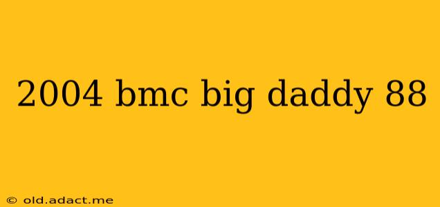 2004 bmc big daddy 88