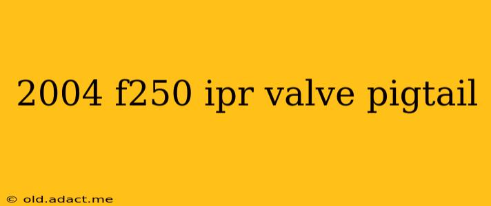 2004 f250 ipr valve pigtail