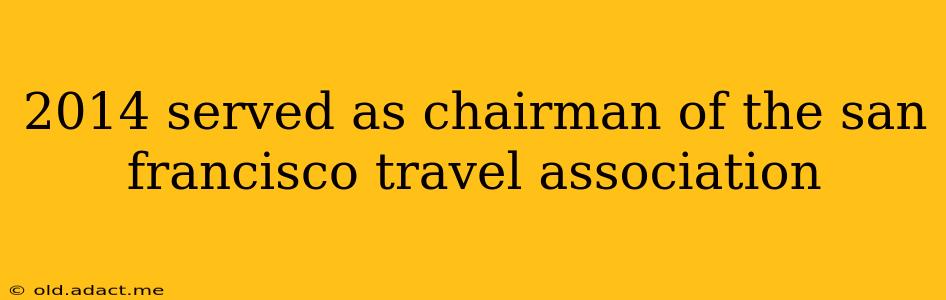 2014 served as chairman of the san francisco travel association