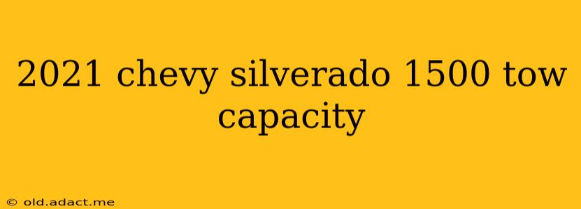 2021 chevy silverado 1500 tow capacity