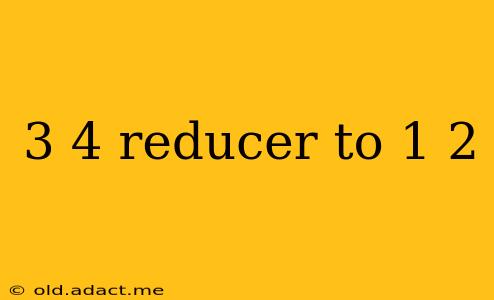 3 4 reducer to 1 2
