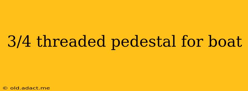 3/4 threaded pedestal for boat
