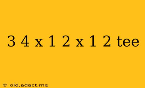 3 4 x 1 2 x 1 2 tee