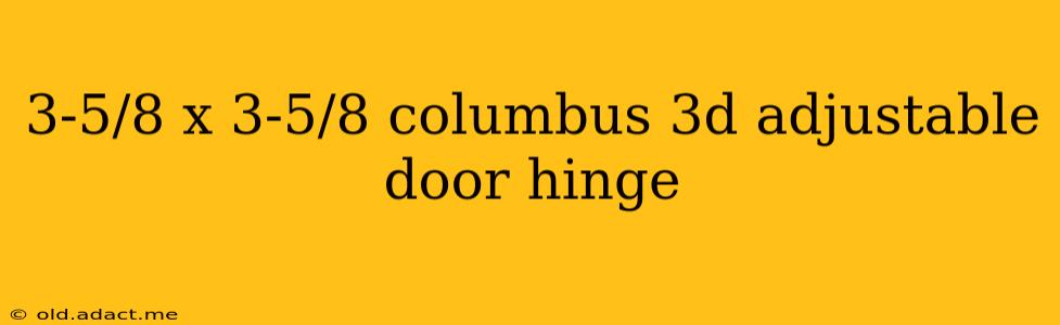 3-5/8 x 3-5/8 columbus 3d adjustable door hinge