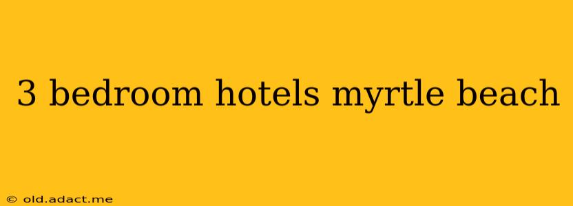 3 bedroom hotels myrtle beach