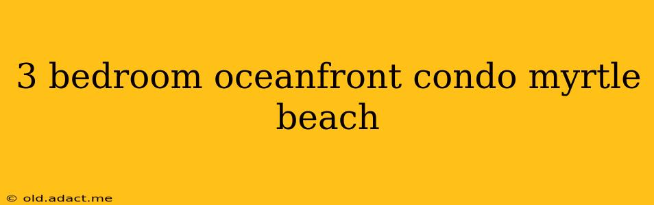 3 bedroom oceanfront condo myrtle beach