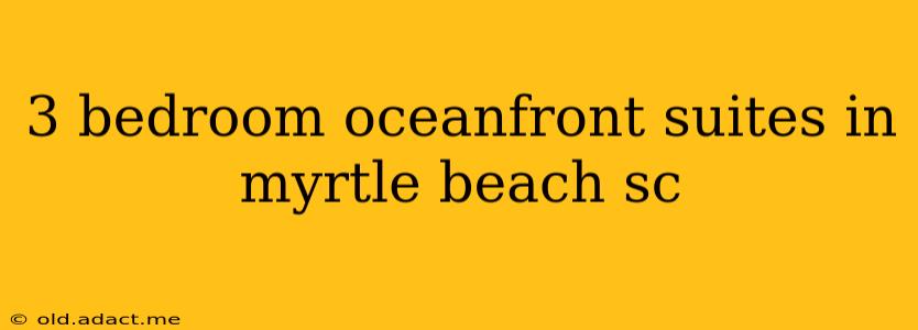 3 bedroom oceanfront suites in myrtle beach sc