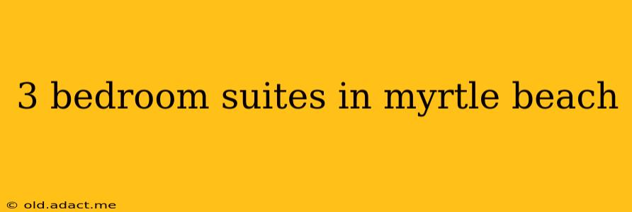 3 bedroom suites in myrtle beach