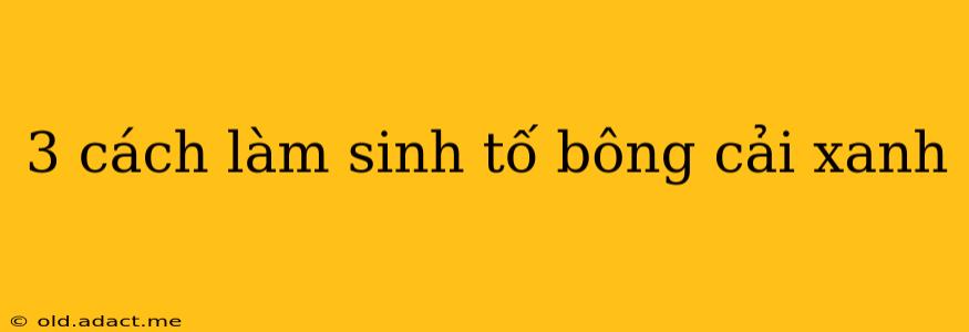 3 cách làm sinh tố bông cải xanh
