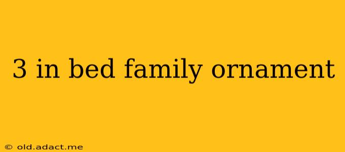 3 in bed family ornament