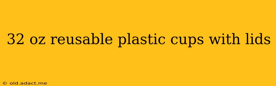32 oz reusable plastic cups with lids