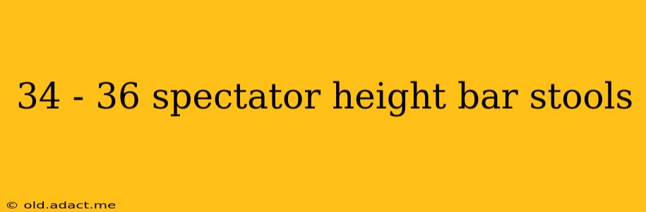 34 - 36 spectator height bar stools