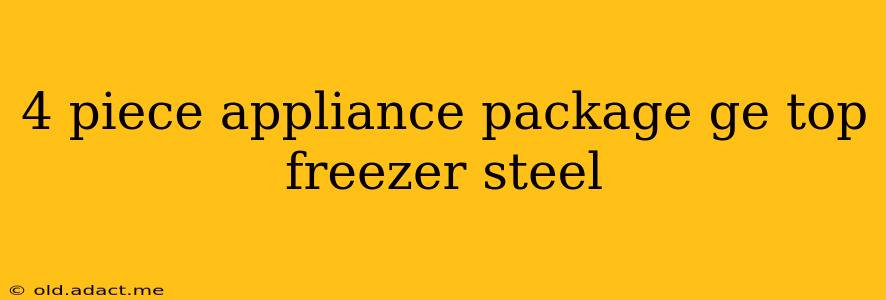 4 piece appliance package ge top freezer steel
