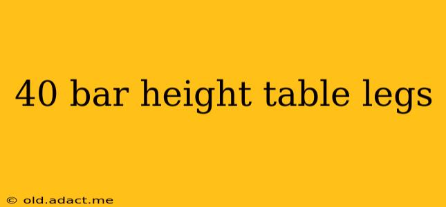 40 bar height table legs