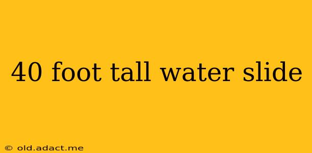 40 foot tall water slide
