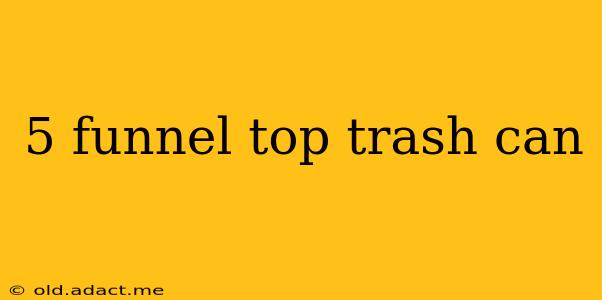 5 funnel top trash can