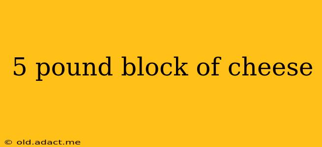 5 pound block of cheese