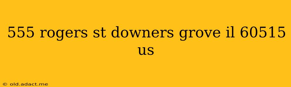 555 rogers st downers grove il 60515 us