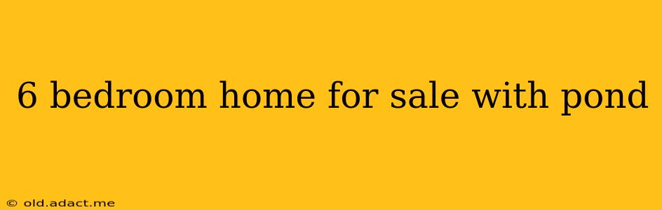 6 bedroom home for sale with pond