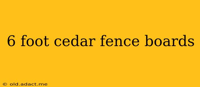 6 foot cedar fence boards