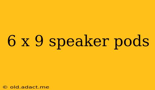 6 x 9 speaker pods