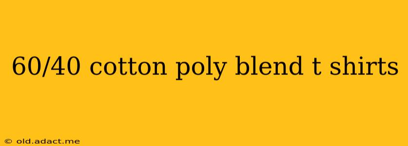 60/40 cotton poly blend t shirts