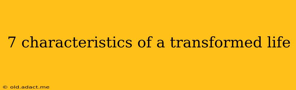 7 characteristics of a transformed life