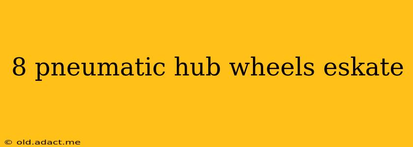 8 pneumatic hub wheels eskate