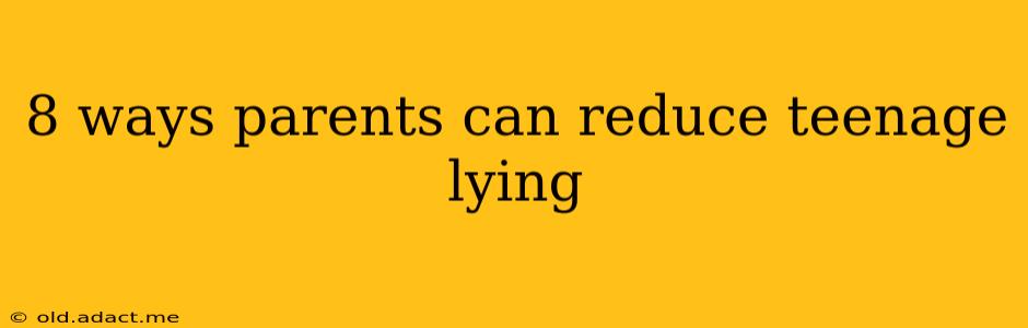 8 ways parents can reduce teenage lying