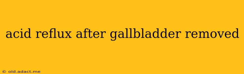 acid reflux after gallbladder removed