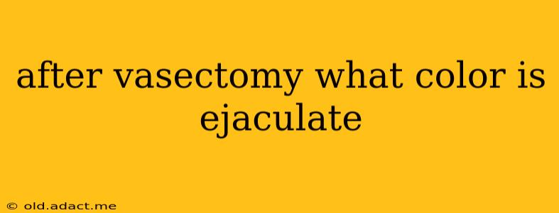 after vasectomy what color is ejaculate