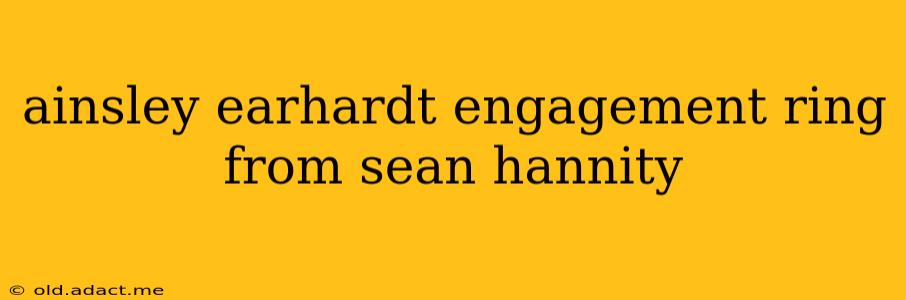 ainsley earhardt engagement ring from sean hannity