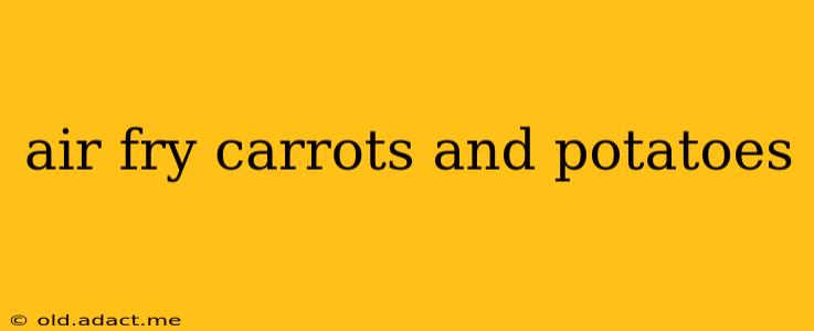 air fry carrots and potatoes
